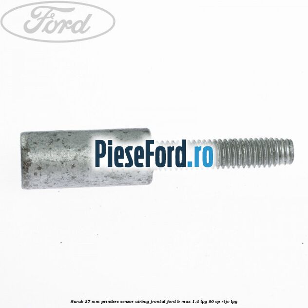 Surub 27 mm prindere senzor airbag frontal Ford B-Max 1.4 LPG 90 cp RTJC LPG