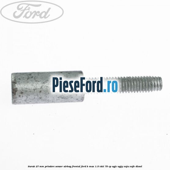 Surub 27 mm prindere senzor airbag frontal Ford B-Max 1.5 TDCi 75 cp UGJC, UGJG, XUJA, XUJB diesel
