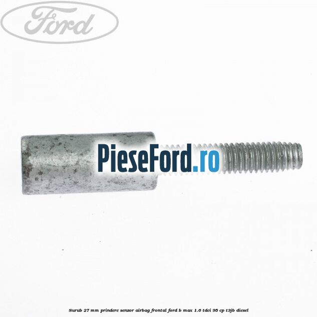 Surub 27 mm prindere senzor airbag frontal Ford B-Max 1.6 TDCi 95 cp T3JB diesel