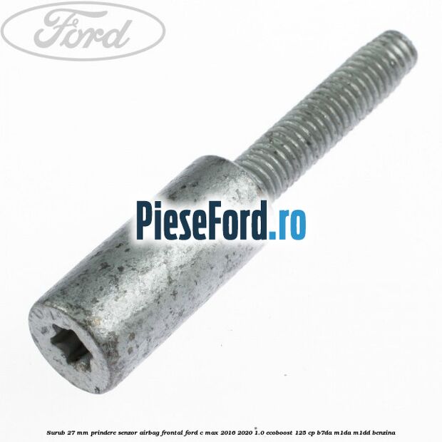 Surub 27 mm prindere senzor airbag frontal Ford C-Max 2016-2020 1.0 EcoBoost 125 cp Surub 27 mm prindere senzor airbag frontal Ford C-Max 2016-2020 1.0 EcoBoost 125 cp B7DA, M1DA, M1DD benzina