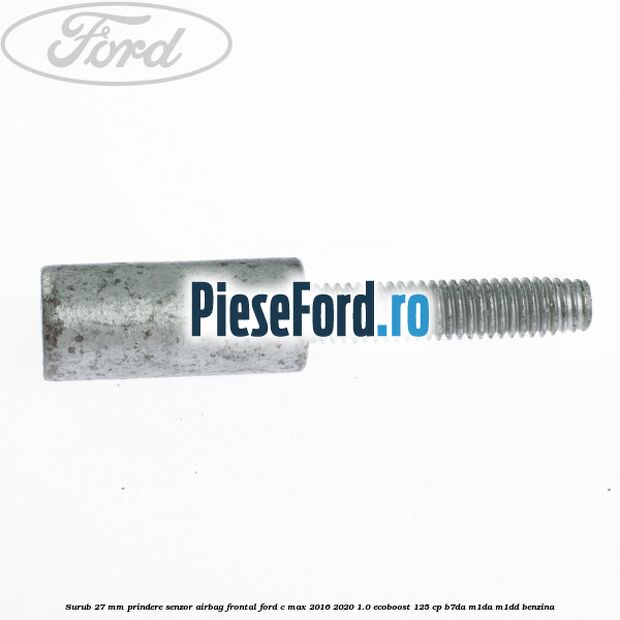 Surub 27 mm prindere senzor airbag frontal Ford C-Max 2016-2020 1.0 EcoBoost 125 cp Surub 27 mm prindere senzor airbag frontal Ford C-Max 2016-2020 1.0 EcoBoost 125 cp B7DA, M1DA, M1DD benzina