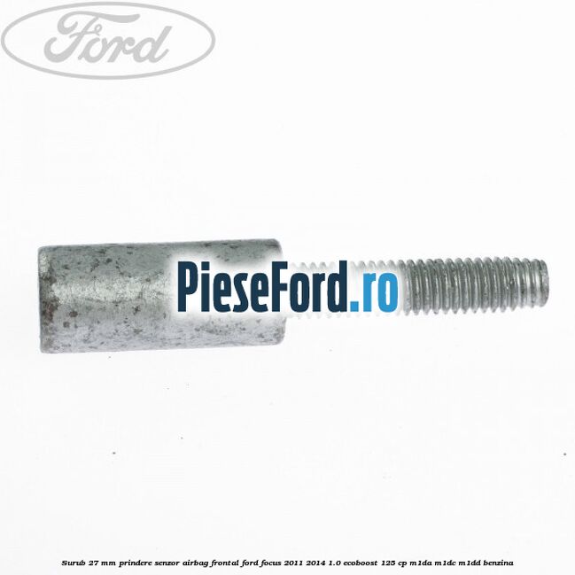 Surub 27 mm prindere senzor airbag frontal Ford Focus 2011-2014 1.0 EcoBoost 125 cp M1DA, M1DC, M1DD benzina