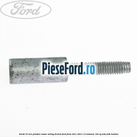 Surub 27 mm prindere senzor airbag frontal Ford Focus 2011-2014 1.6 EcoBoost 182 cp JTDA, JTDB benzina