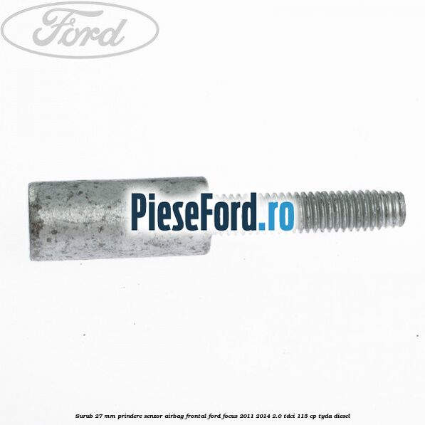Surub 27 mm prindere senzor airbag frontal Ford Focus 2011-2014 2.0 TDCi 115 cp TYDA diesel