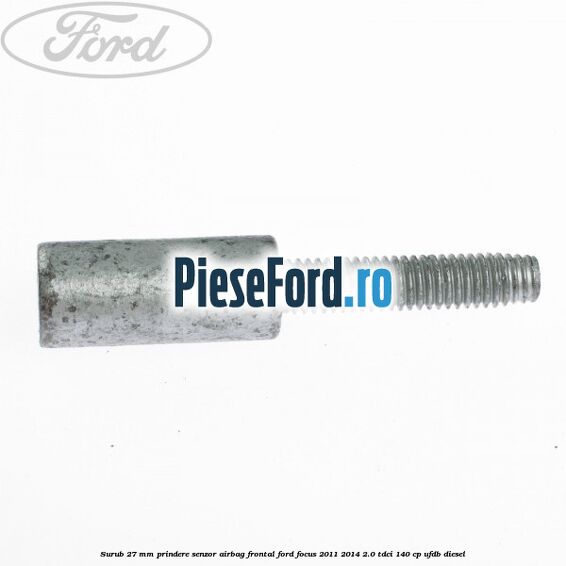 Surub 27 mm prindere senzor airbag frontal Ford Focus 2011-2014 2.0 TDCi 140 cp UFDB diesel