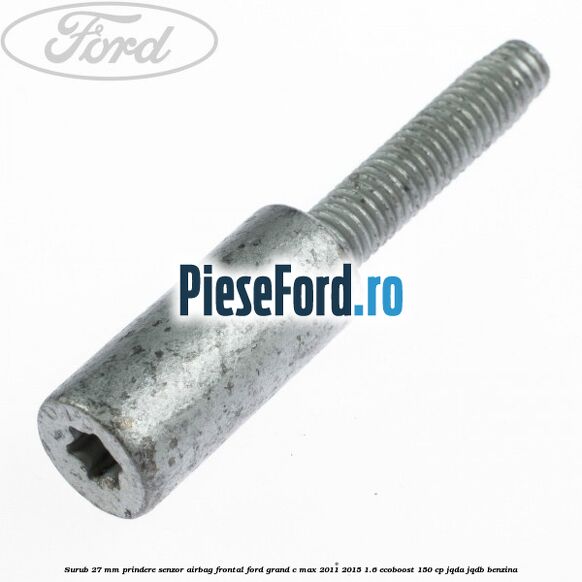 Surub 27 mm prindere senzor airbag frontal Ford Grand C-Max 2011-2015 1.6 EcoBoost 150 cp Surub 27 mm prindere senzor airbag frontal Ford Grand C-Max 2011-2015 1.6 EcoBoost 150 cp JQDA, JQDB benzina