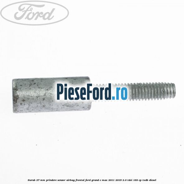 Surub 27 mm prindere senzor airbag frontal Ford Grand C-Max 2011-2015 2.0 TDCi 163 cp TXDB diesel