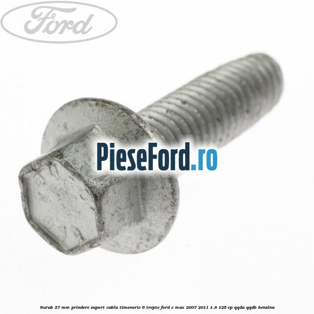 Surub 27 mm prindere suport cablu timonerie 6 trepte Ford C-Max 2007-2011 1.8 125 cp QQDA, QQDB benzina