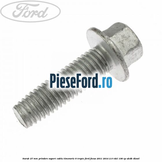 Surub 27 mm prindere suport cablu timonerie 6 trepte Ford Focus 2011-2014 2.0 TDCi 136 cp UKDB diesel
