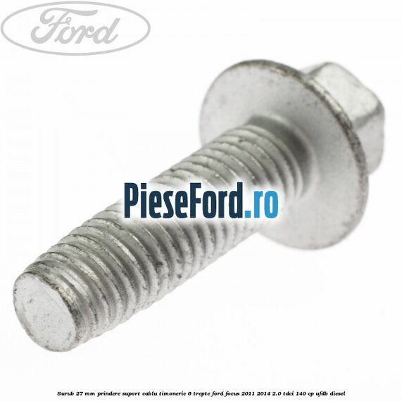 Surub 27 mm prindere suport cablu timonerie 6 trepte Ford Focus 2011-2014 2.0 TDCi 140 cp UFDB diesel