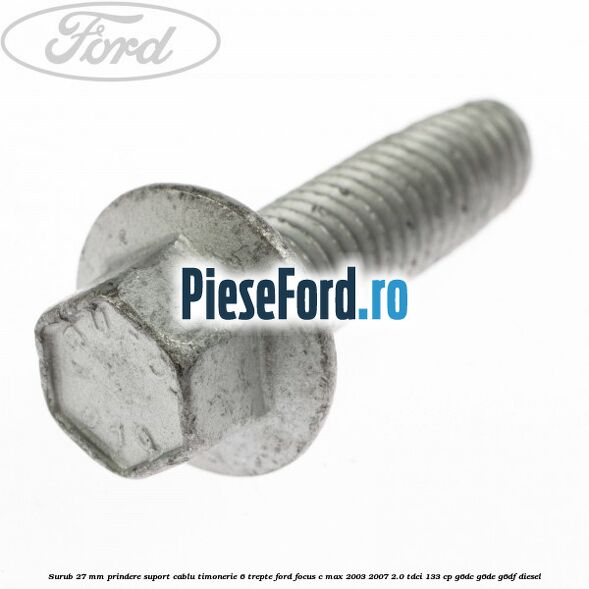 Surub 27 mm prindere suport cablu timonerie 6 trepte Ford Focus C-Max 2003-2007 2.0 TDCi 133 cp G6DC, G6DE, G6DF diesel