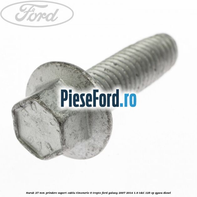 Surub 27 mm prindere suport cablu timonerie 6 trepte Ford Galaxy 2007-2014 1.8 TDCi 125 cp QYWA diesel