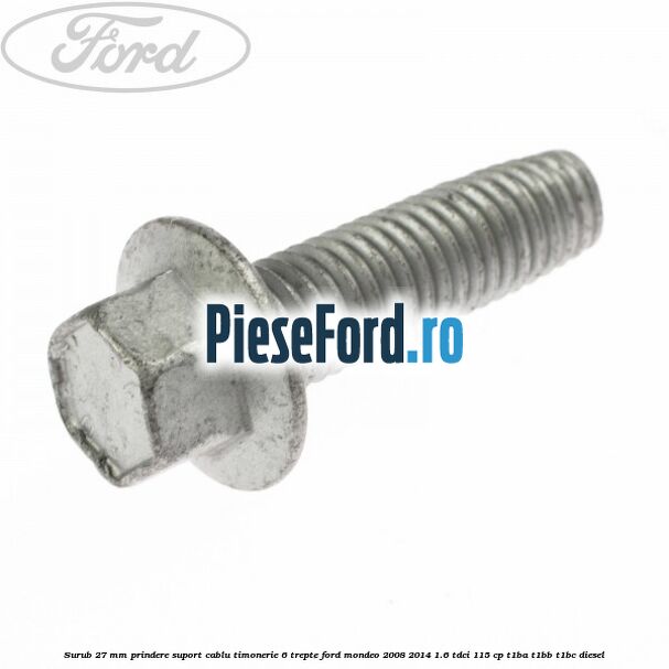 Surub 27 mm prindere suport cablu timonerie 6 trepte Ford Mondeo 2008-2014 1.6 TDCi 115 cp T1BA, T1BB, T1BC diesel