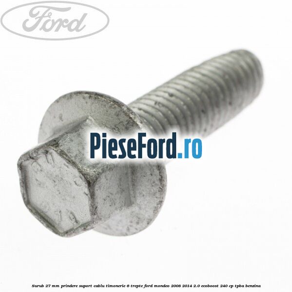 Surub 27 mm prindere suport cablu timonerie 6 trepte Ford Mondeo 2008-2014 2.0 EcoBoost 240 cp TPBA benzina