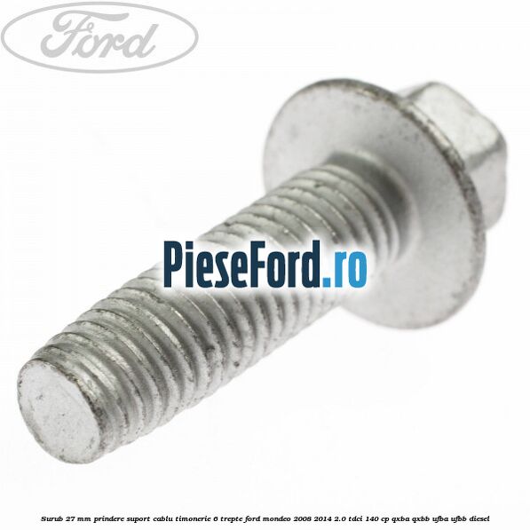 Surub 27 mm prindere suport cablu timonerie 6 trepte Ford Mondeo 2008-2014 2.0 TDCi 140 cp QXBA, QXBB, UFBA, UFBB diesel