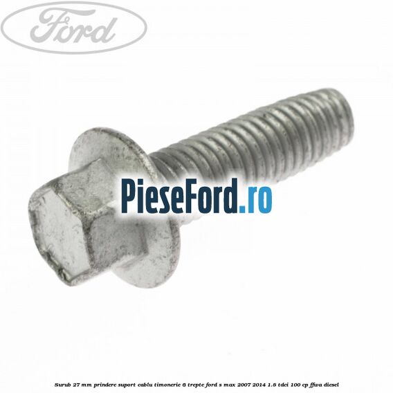 Surub 27 mm prindere suport cablu timonerie 6 trepte Ford S-Max 2007-2014 1.8 TDCi 100 cp FFWA diesel