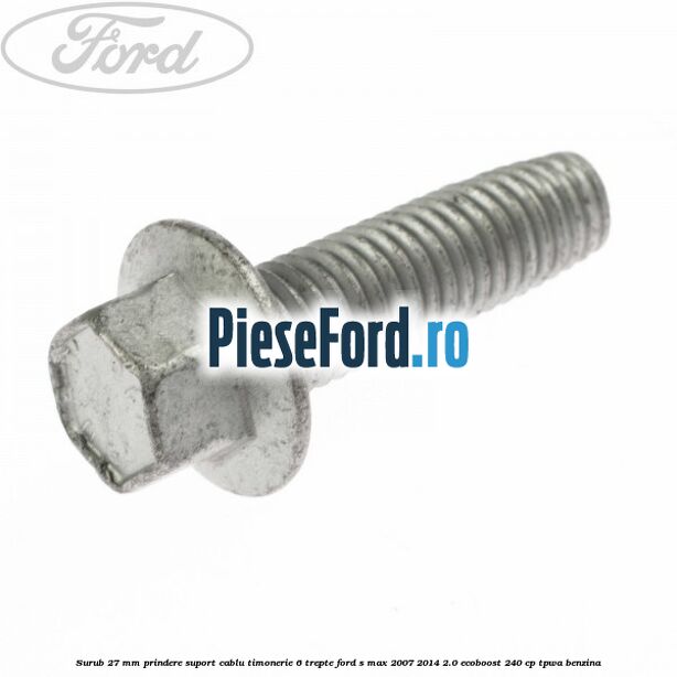 Surub 27 mm prindere suport cablu timonerie 6 trepte Ford S-Max 2007-2014 2.0 EcoBoost 240 cp TPWA benzina