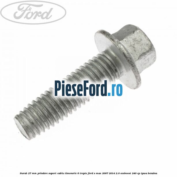 Surub 27 mm prindere suport cablu timonerie 6 trepte Ford S-Max 2007-2014 2.0 EcoBoost 240 cp Surub 27 mm prindere suport cablu timonerie 6 trepte Ford S-Max 2007-2014 2.0 EcoBoost 240 cp TPWA benzina