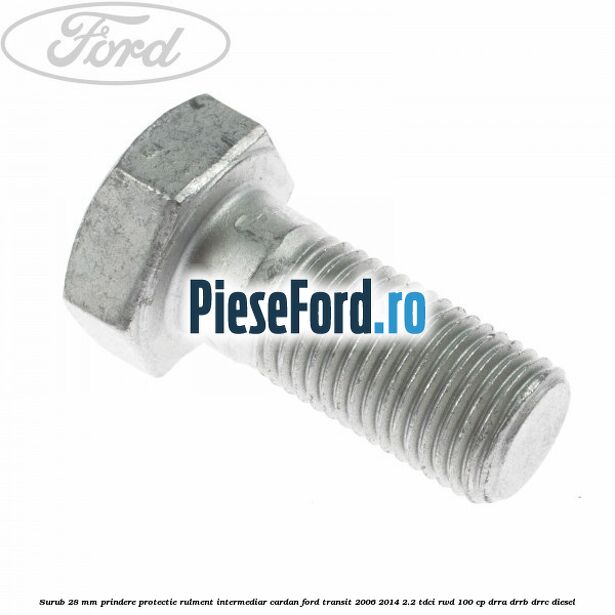 Surub 28 mm prindere protectie rulment intermediar cardan Ford Transit 2006-2014 2.2 TDCi RWD 100 cp DRRA, DRRB, DRRC diesel