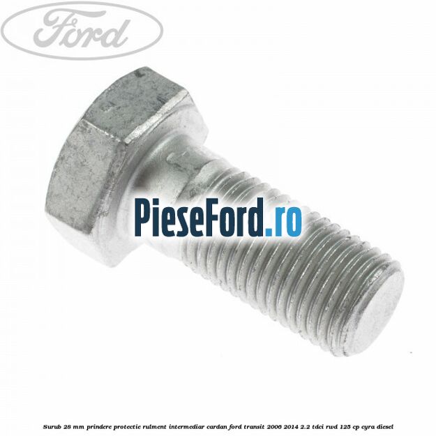 Surub 28 mm prindere protectie rulment intermediar cardan Ford Transit 2006-2014 2.2 TDCi RWD 125 cp CYRA diesel