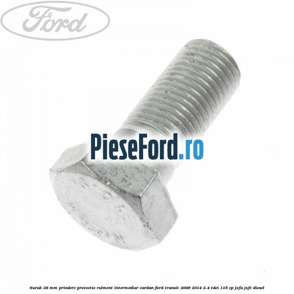 Surub 28 mm prindere protectie rulment intermediar cardan Ford Transit 2006-2014 2.4 TDCi 115 cp JXFA, JXFC diesel
