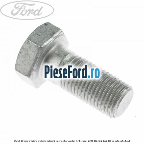 Surub 28 mm prindere protectie rulment intermediar cardan Ford Transit 2006-2014 3.2 TDCi 200 cp SAFA, SAFB diesel