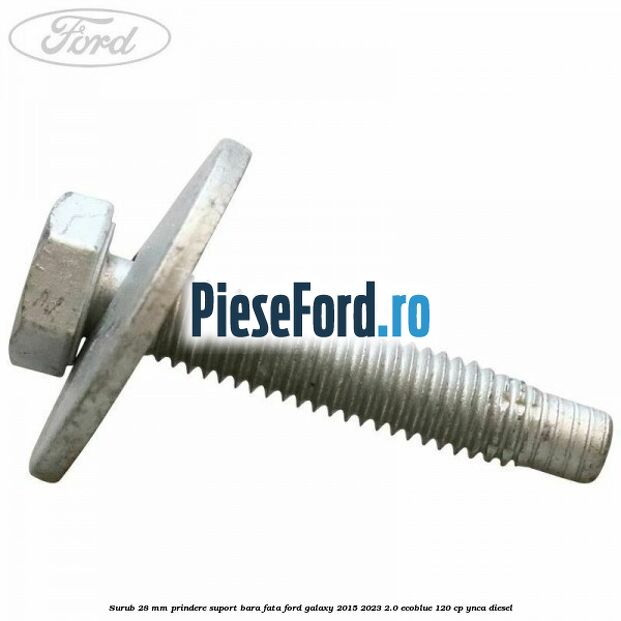 Surub 28 mm prindere suport bara fata Ford Galaxy 2015-2023 2.0 EcoBlue 120 cp YNCA diesel