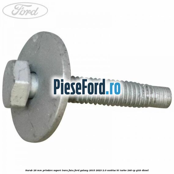 Surub 28 mm prindere suport bara fata Ford Galaxy 2015-2023 2.0 EcoBlue Bi-Turbo 240 cp YLCB diesel
