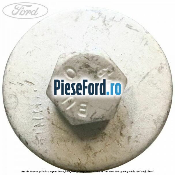 Surub 28 mm prindere suport bara fata Ford Galaxy 2015-2023 2.0 TDCi 4x4 180 cp T8CG, T8CH, T8CI, T8CJ diesel