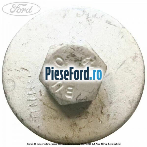 Surub 28 mm prindere suport bara fata Ford Galaxy 2015-2023 2.5 FHEV 190 cp Surub 28 mm prindere suport bara fata Ford Galaxy 2015-2023 2.5 FHEV 190 cp BGCA hybrid