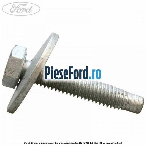Surub 28 mm prindere suport bara fata Ford Mondeo 2014-2018 1.6 TDCi 115 cp NGCA, U3CA diesel