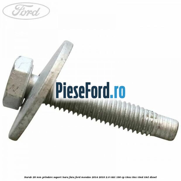 Surub 28 mm prindere suport bara fata Ford Mondeo 2014-2018 2.0 TDCi 180 cp T8CA, T8CC, T8CD, T8CL diesel