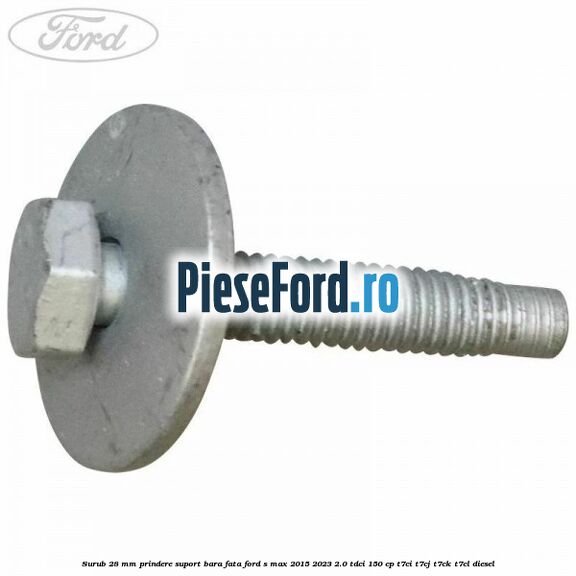 Surub 28 mm prindere suport bara fata Ford S-Max 2015-2023 2.0 TDCi 150 cp Surub 28 mm prindere suport bara fata Ford S-Max 2015-2023 2.0 TDCi 150 cp T7CI, T7CJ, T7CK, T7CL diesel