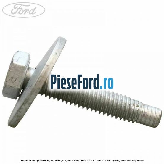Surub 28 mm prindere suport bara fata Ford S-Max 2015-2023 2.0 TDCi 4x4 180 cp T8CG, T8CH, T8CI, T8CJ diesel