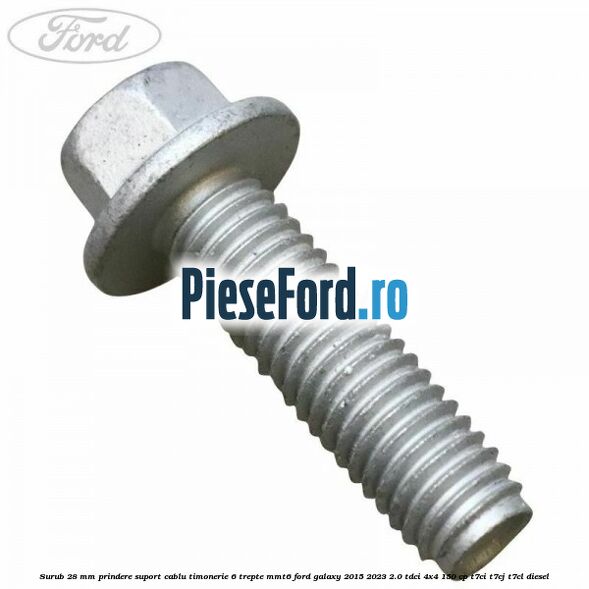 Surub 28 mm prindere suport cablu timonerie 6 trepte MMT6 Ford Galaxy 2015-2023 2.0 TDCi 4x4 150 cp T7CI, T7CJ, T7CL diesel