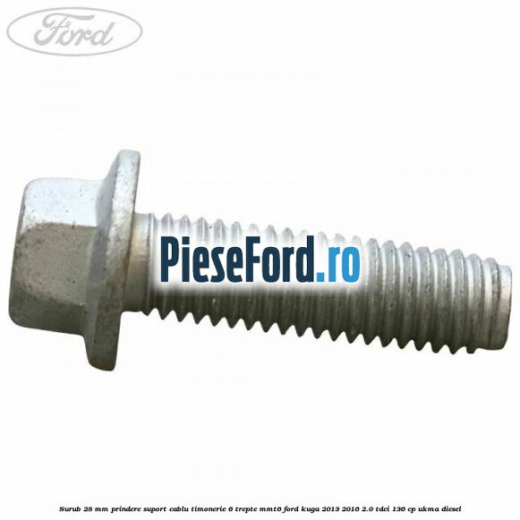 Surub 28 mm prindere suport cablu timonerie 6 trepte MMT6 Ford Kuga 2013-2016 2.0 TDCi 136 cp UKMA diesel