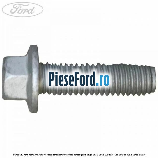 Surub 28 mm prindere suport cablu timonerie 6 trepte MMT6 Ford Kuga 2013-2016 2.0 TDCi 4x4 163 cp TXDA, TXMA diesel