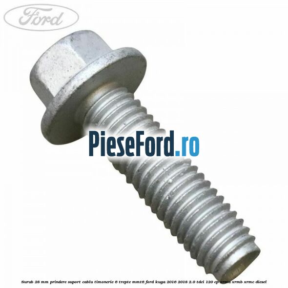 Surub 28 mm prindere suport cablu timonerie 6 trepte MMT6 Ford Kuga 2016-2018 2.0 TDCi 120 cp XRMA, XRMB, XRMC diesel