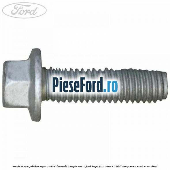 Surub 28 mm prindere suport cablu timonerie 6 trepte MMT6 Ford Kuga 2016-2018 2.0 TDCi 120 cp XRMA, XRMB, XRMC diesel