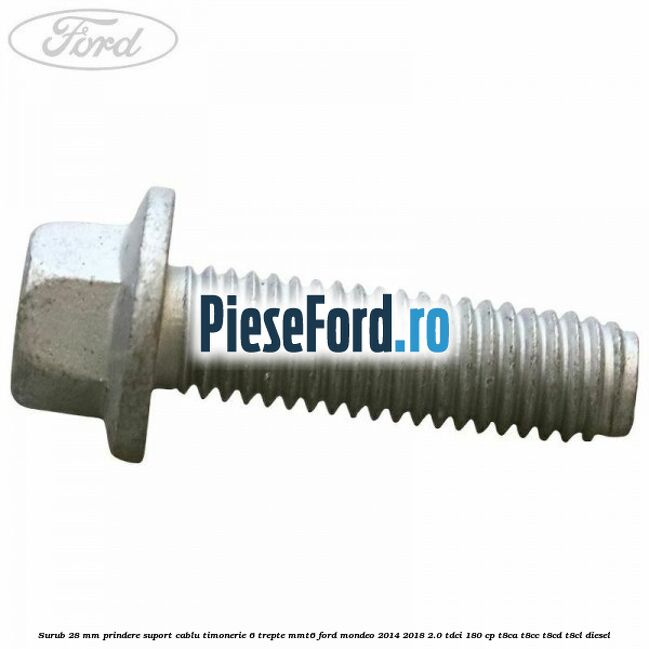 Surub 28 mm prindere suport cablu timonerie 6 trepte MMT6 Ford Mondeo 2014-2018 2.0 TDCi 180 cp T8CA, T8CC, T8CD, T8CL diesel