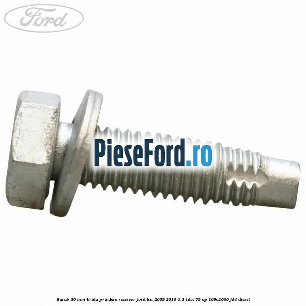 Surub 30 mm brida prindere rezervor Ford Ka 2009-2016 1.3 TDCi 75 cp 169A1000, FD4 diesel