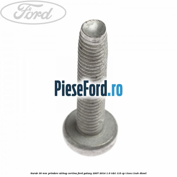 Surub 30 mm prindere airbag cortina Ford Galaxy 2007-2014 1.6 TDCi 115 cp Surub 30 mm prindere airbag cortina Ford Galaxy 2007-2014 1.6 TDCi 115 cp T1WA, T1WB diesel