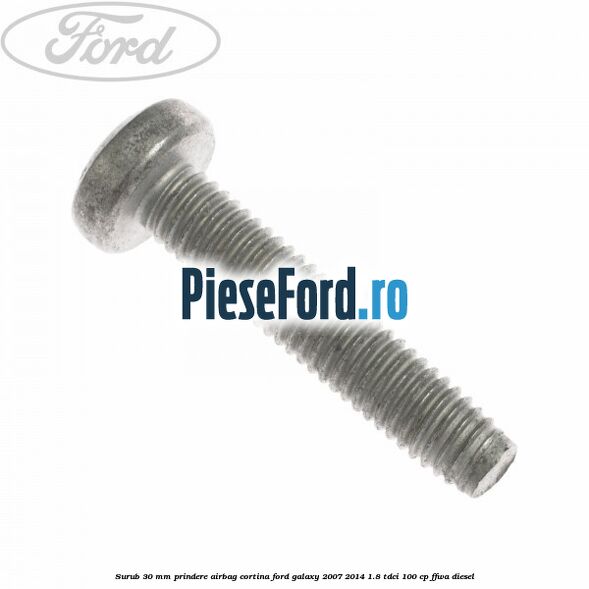 Surub 30 mm prindere airbag cortina Ford Galaxy 2007-2014 1.8 TDCi 100 cp FFWA diesel
