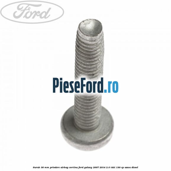 Surub 30 mm prindere airbag cortina Ford Galaxy 2007-2014 2.0 TDCi 130 cp Surub 30 mm prindere airbag cortina Ford Galaxy 2007-2014 2.0 TDCi 130 cp AZWA diesel