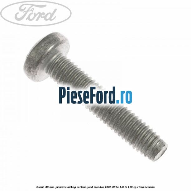 Surub 30 mm prindere airbag cortina Ford Mondeo 2008-2014 1.6 Ti 110 cp Surub 30 mm prindere airbag cortina Ford Mondeo 2008-2014 1.6 Ti 110 cp RHBA benzina