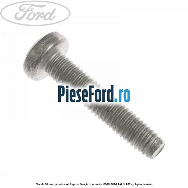 Surub 30 mm prindere airbag cortina Ford Mondeo 2008-2014 1.6 Ti 120 cp Surub 30 mm prindere airbag cortina Ford Mondeo 2008-2014 1.6 Ti 120 cp KGBA benzina