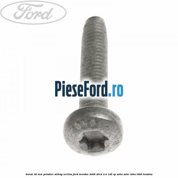Surub 30 mm prindere airbag cortina Ford Mondeo 2008-2014 2.0 145 cp AOBA, AOBC, TBBA, TBBB benzina