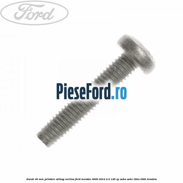 Surub 30 mm prindere airbag cortina Ford Mondeo 2008-2014 2.0 145 cp AOBA, AOBC, TBBA, TBBB benzina