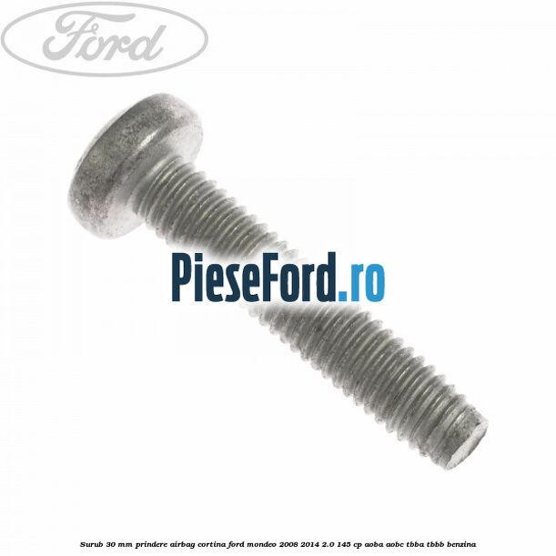 Surub 30 mm prindere airbag cortina Ford Mondeo 2008-2014 2.0 145 cp AOBA, AOBC, TBBA, TBBB benzina