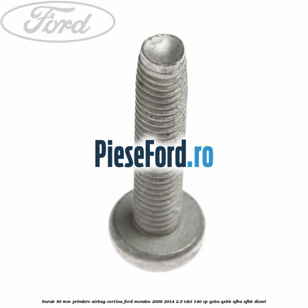 Surub 30 mm prindere airbag cortina Ford Mondeo 2008-2014 2.0 TDCi 140 cp QXBA, QXBB, UFBA, UFBB diesel